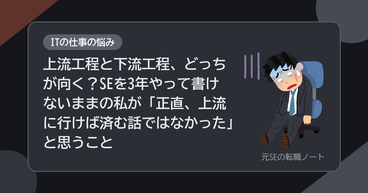 上流工程と下流工程、どっちが向く？SEを3年やって書けないままの私が「正直、上流に行けば済む話ではなかった」と思うこと