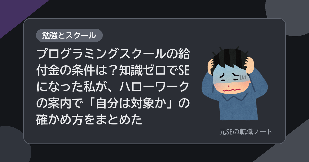 プログラミングスクールの給付金の条件は？知識ゼロでSEになった私が、ハローワークの案内で「自分は対象か」の確かめ方をまとめた